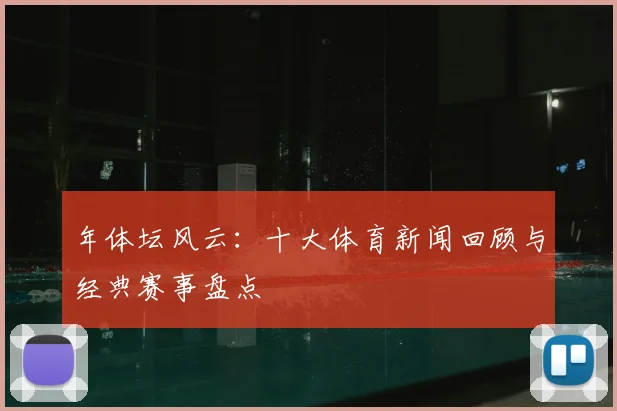 年体坛风云：十大体育新闻回顾与经典赛事盘点