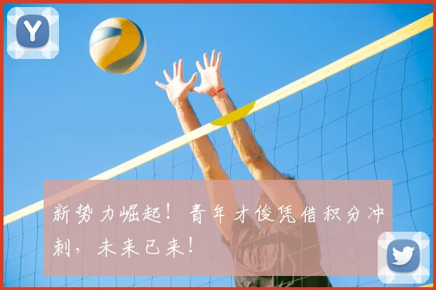 新势力崛起！青年才俊凭借积分冲刺，未来已来！