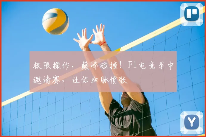 极限操作，巅峰碰撞！F1电竞季中邀请赛，让你血脉偾张
