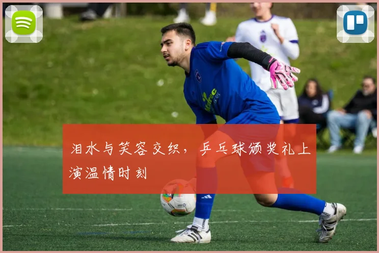 泪水与笑容交织，乒乓球颁奖礼上演温情时刻