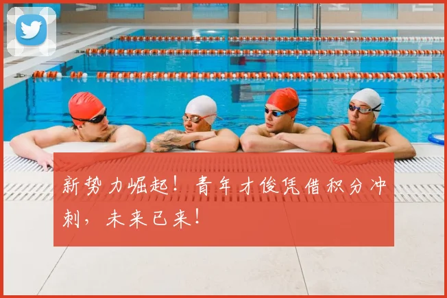新势力崛起！青年才俊凭借积分冲刺，未来已来！